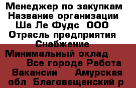 Менеджер по закупкам › Название организации ­ Ша-Ле-Фудс, ООО › Отрасль предприятия ­ Снабжение › Минимальный оклад ­ 40 000 - Все города Работа » Вакансии   . Амурская обл.,Благовещенский р-н